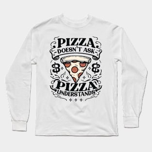 PIZZA DOESN’T ASK PIZZA UNDERSTANDS Funny Long Sleeve T-Shirt